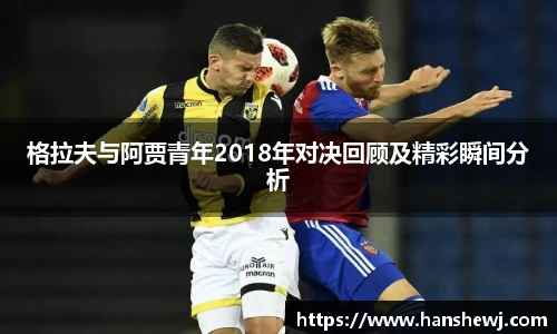格拉夫与阿贾青年2018年对决回顾及精彩瞬间分析