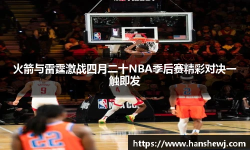 火箭与雷霆激战四月二十NBA季后赛精彩对决一触即发